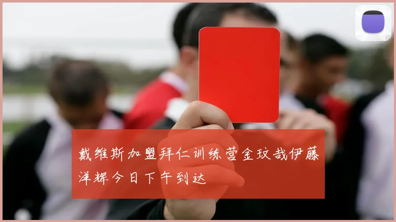 戴维斯加盟拜仁训练营金玟哉伊藤洋辉今日下午到达