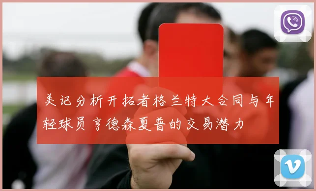 美记分析开拓者格兰特大合同与年轻球员亨德森夏普的交易潜力
