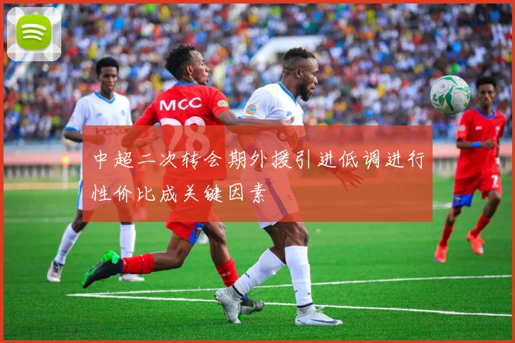 中超二次转会期外援引进低调进行性价比成关键因素