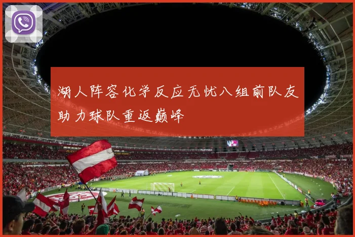 湖人阵容化学反应无忧八组前队友助力球队重返巅峰