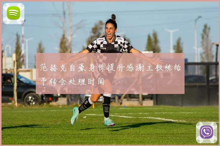 范赫克自豪身价提升感谢主教练给予转会处理时间